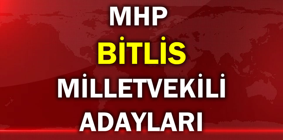 MİLLİYETÇİ HAREKET PARTİSİ BİTLİS MİLLETVEKİLİ ADAY LİSTESİ